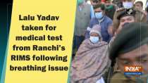 Lalu Yadav taken for medical test from Ranchi