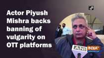 Actor Piyush Mishra backs banning of vulgarity on OTT platforms