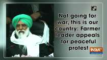 Not going for war, this is our country: Farmer leader appeals for peaceful protest