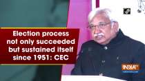 Election process not only succeeded but sustained itself since 1951: CEC