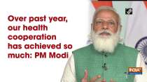 Over past year, our health cooperation has achieved so much: PM Modi