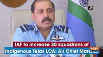 IAF to increase 30 squadrons of Indigenous Tejas LCA: Air Chief Marshal