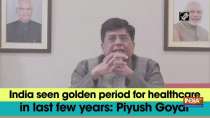 India seen golden period for healthcare in last few years: Piyush Goyal