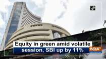 Equity in green amid volatile session, SBI up by 11%