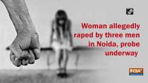 Woman allegedly raped by three men in Noida, probe underway