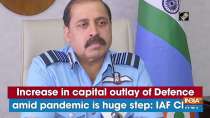 Increase in capital outlay of Defence amid pandemic is huge step: IAF Chief