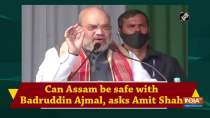 	Can Assam be safe with Badruddin Ajmal, asks Amit Shah