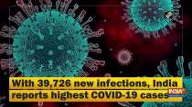 With 39,726 new infections, India reports highest COVID-19 cases