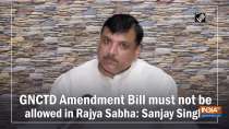 GNCTD Amendment Bill must not be allowed in Rajya Sabha: Sanjay Singh