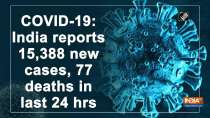COVID-19: India reports 15,388 new cases, 77 deaths in last 24 hrs