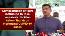 Administration officers instructed to take necessary decision: Aslam Shaikh on increasing COVID-19 cases
