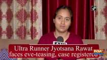 Ultra Runner Jyotsana Rawat faces eve-teasing, case registered