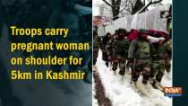 Troops carry pregnant woman on shoulder for 5km in Kashmir