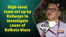 High-level team set up by Railways to investigate cause of Kolkata blaze