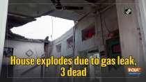 House explodes due to gas leak, 3 dead