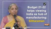 Budget 21-22 helps viewing India as hub of manufacturing: Sitharaman