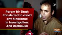 Param Bir Singh transferred to avoid any hindrance in investigation: Anil Deshmukh