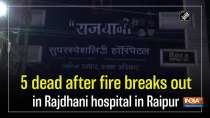 5 dead after fire breaks out in Rajdhani hospital in Raipur