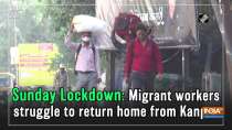 Sunday Lockdown: Migrant workers struggle to return home from Kanpur