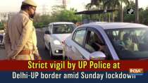 Strict vigil by UP Police at Delhi-UP border amid Sunday lockdown