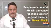People were hopeful PM will announce relief package for migrant workers, poor: Nawab Malik