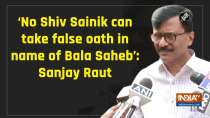 'No Shiv Sainik can take false oath in name of Bala Saheb': Sanjay Raut