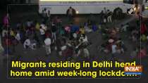 Migrants, residing in Delhi head home amid week-long lockdown