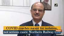 COVID coaches meant for isolation, not serious cases: Northern Railway GM