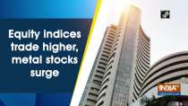 Equity indices trade higher, metal stocks surge