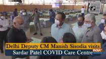 Delhi Deputy CM Manish Sisodia visits Sardar Patel COVID Care Centre