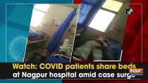 Watch: COVID patients share beds at Nagpur hospital amid case surge