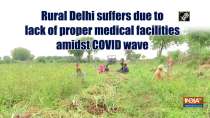 Rural Delhi suffers due to lack of proper medical facilities amidst COVID wave