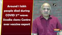 Around 1 lakh people died during COVID 2nd wave: Sisodia slams Centre over vaccine export