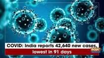 COVID: India reports 42,640 new cases, lowest in 91 days