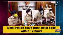 Delhi Police solve bank heist case within 12 hours
