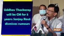 Uddhav Thackeray will be CM for 5 years: Sanjay Raut dismisses rumours 