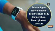 Future Apple Watch models could feature body temperature, blood glucose sensors