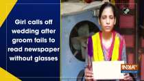 Girl calls off wedding after groom fails to read newspaper without glasses