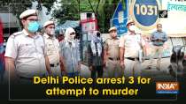 Delhi Police arrest 3 for attempt to murder