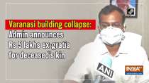 Varanasi building collapse: Admin announces Rs 5 lakhs ex-gratia for deceased