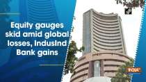 Equity gauges skid amid global losses, IndusInd Bank gains