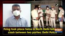 Firing took place twice in North Delhi following clash between two parties: Delhi Police