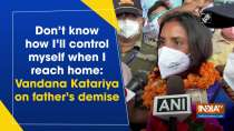 Don't know how I'll control myself when I reach home: Vandana Katariya on father's demise