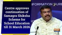 Centre approves continuation of Samagra Shiksha Scheme for School Education till 31 March 2026	