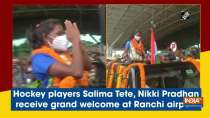 Hockey players Salima Tete, Nikki Pradhan receive grand welcome at Ranchi airport