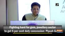 Fighting hard for gem, jewellery sector to get 5 per cent duty concession: Piyush Goyal
