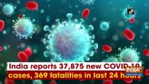 India reports 37,875 new COVID-19 cases, 369 fatalities in last 24 hours