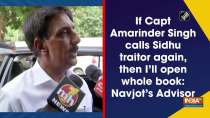 If Capt Amarinder Singh calls Sidhu traitor again, then I