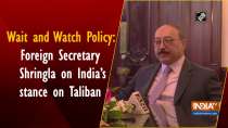 Wait and Watch Policy: Foreign Secretary Shringla on India