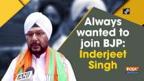 Always wanted to join BJP: Inderjeet Singh 